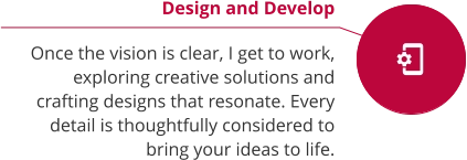 Design and Develop  Once the vision is clear, I get to work, exploring creative solutions and crafting designs that resonate. Every detail is thoughtfully considered to bring your ideas to life.