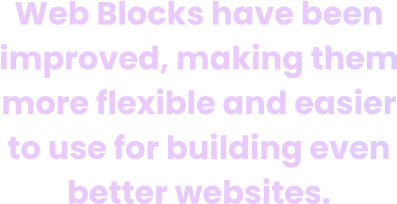 Web Blocks have been improved, making them more flexible and easier to use for building even better websites.