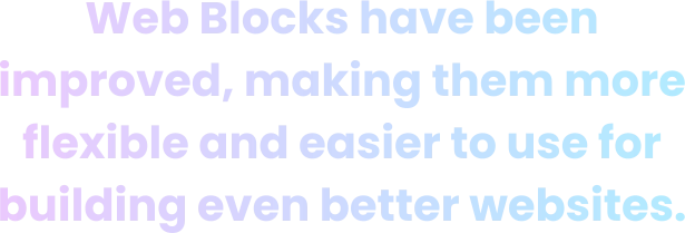 Web Blocks have been improved, making them more flexible and easier to use for building even better websites.
